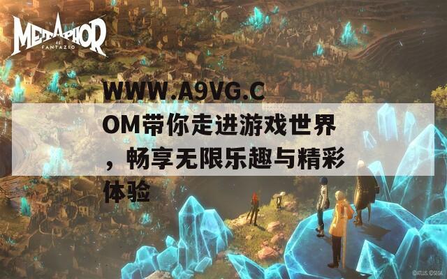 WWW.A9VG.COM带你走进游戏世界，畅享无限乐趣与精彩体验