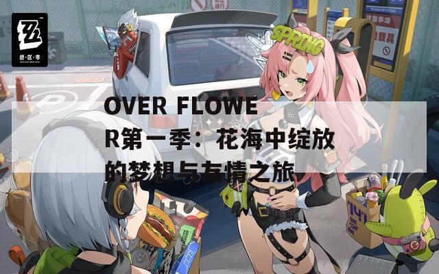 OVER FLOWER第一季：花海中绽放的梦想与友情之旅