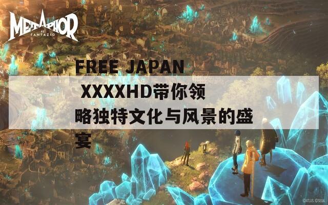 FREE JAPAN XXXXHD带你领略独特文化与风景的盛宴