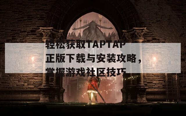 轻松获取TAPTAP正版下载与安装攻略，掌握游戏社区技巧