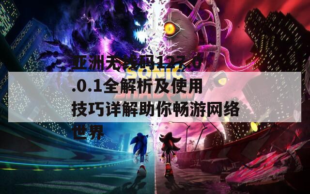 亚洲无线码127.0.0.1全解析及使用技巧详解助你畅游网络世界