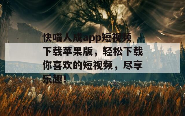 快喵人成app短视频下载苹果版，轻松下载你喜欢的短视频，尽享乐趣！