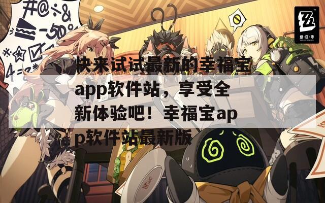 快来试试最新的幸福宝app软件站，享受全新体验吧！幸福宝app软件站最新版