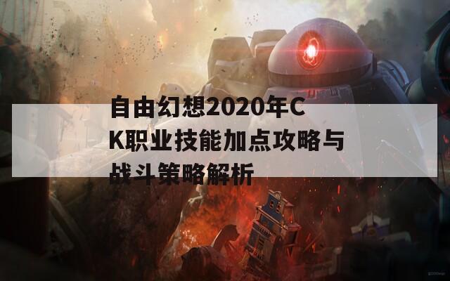 自由幻想2020年CK职业技能加点攻略与战斗策略解析