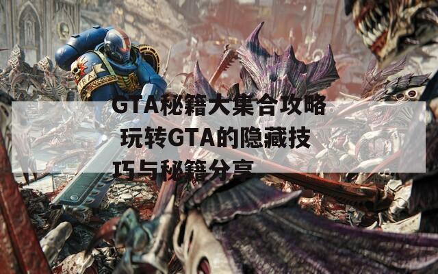 GTA秘籍大集合攻略 玩转GTA的隐藏技巧与秘籍分享