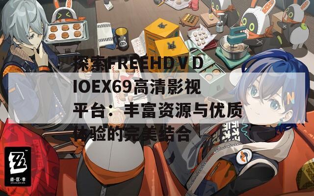 探索FREEHDⅤDIOEX69高清影视平台：丰富资源与优质体验的完美结合