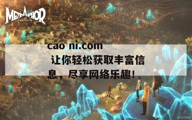 cao ni.com 让你轻松获取丰富信息，尽享网络乐趣！