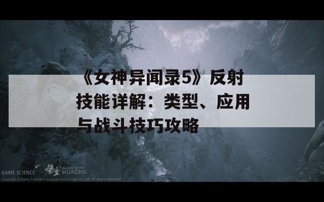 《女神异闻录5》反射技能详解：类型、应用与战斗技巧攻略