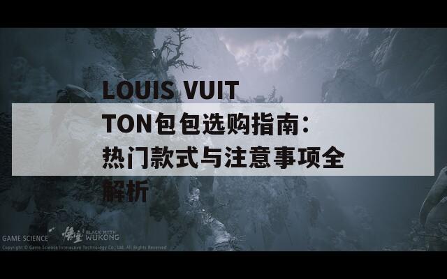 LOUIS VUITTON包包选购指南：热门款式与注意事项全解析