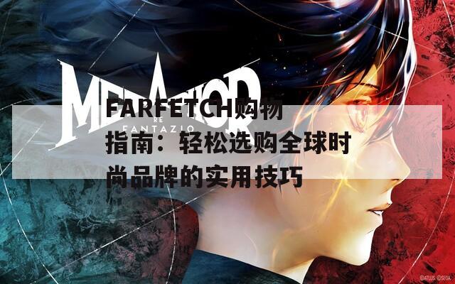 FARFETCH购物指南：轻松选购全球时尚品牌的实用技巧