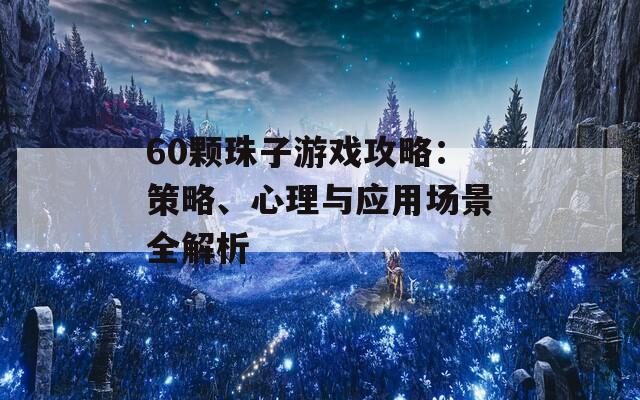 60颗珠子游戏攻略：策略、心理与应用场景全解析