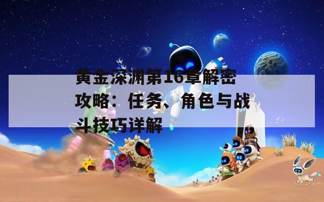 黄金深渊第16章解密攻略：任务、角色与战斗技巧详解