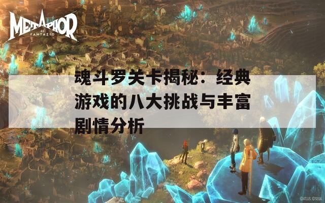 魂斗罗关卡揭秘：经典游戏的八大挑战与丰富剧情分析