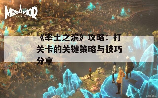 《率土之滨》攻略：打关卡的关键策略与技巧分享