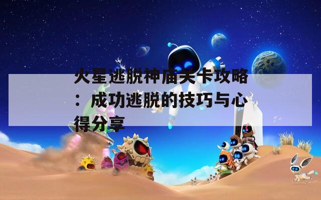 火星逃脱神庙关卡攻略：成功逃脱的技巧与心得分享