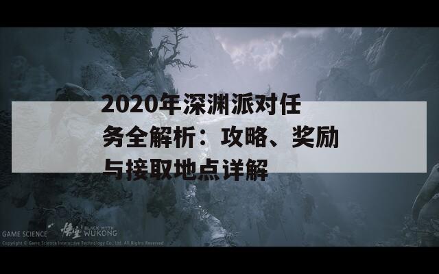 2020年深渊派对任务全解析：攻略、奖励与接取地点详解