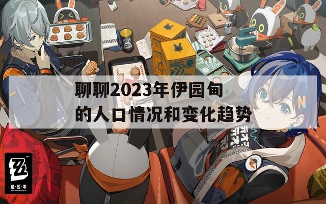 聊聊2023年伊园甸的人口情况和变化趋势