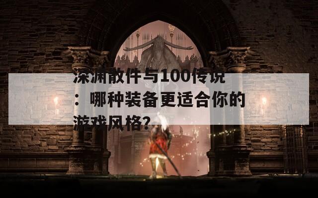 深渊散件与100传说：哪种装备更适合你的游戏风格？