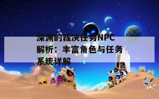 深渊的裁决任务NPC解析：丰富角色与任务系统详解