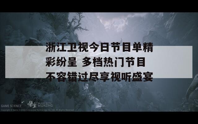 浙江卫视今日节目单精彩纷呈 多档热门节目不容错过尽享视听盛宴