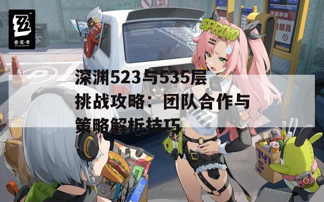 深渊523与535层挑战攻略：团队合作与策略解析技巧