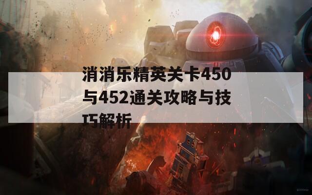 消消乐精英关卡450与452通关攻略与技巧解析