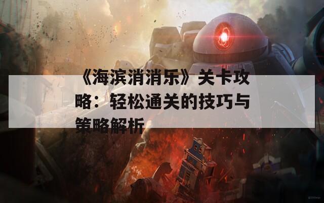 《海滨消消乐》关卡攻略：轻松通关的技巧与策略解析