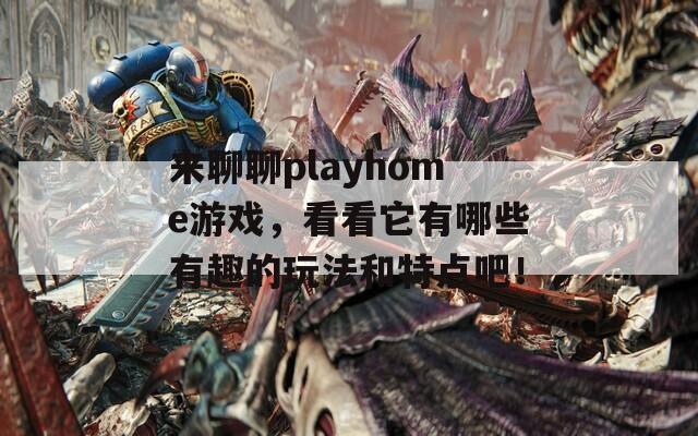 来聊聊playhome游戏，看看它有哪些有趣的玩法和特点吧！