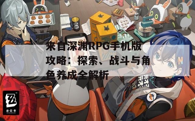 来自深渊RPG手机版攻略：探索、战斗与角色养成全解析