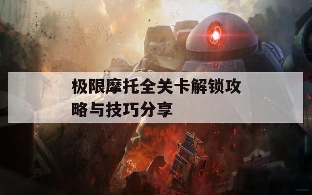 极限摩托全关卡解锁攻略与技巧分享