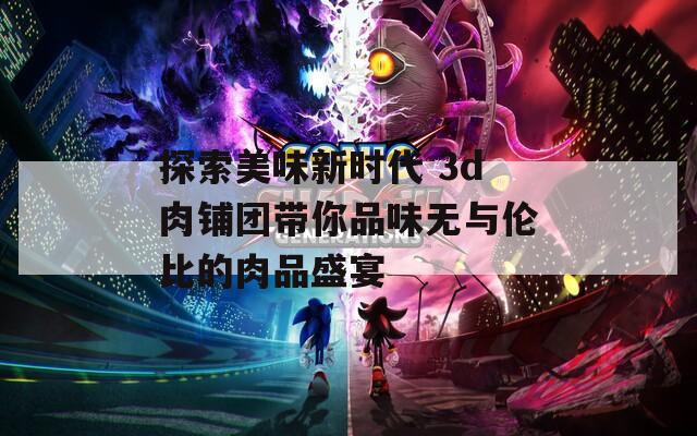 探索美味新时代 3d肉铺团带你品味无与伦比的肉品盛宴