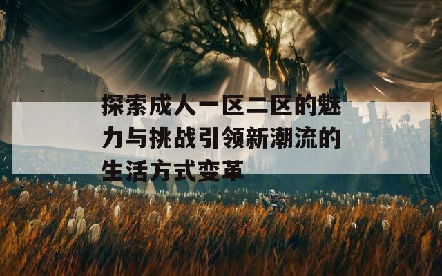 探索成人一区二区的魅力与挑战引领新潮流的生活方式变革