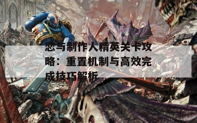 恋与制作人精英关卡攻略：重置机制与高效完成技巧解析