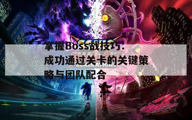 掌握Boss战技巧：成功通过关卡的关键策略与团队配合