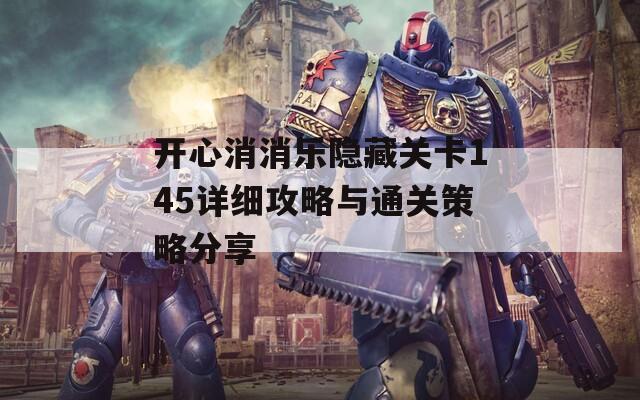 开心消消乐隐藏关卡145详细攻略与通关策略分享