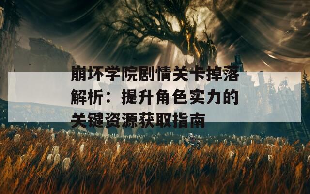 崩坏学院剧情关卡掉落解析：提升角色实力的关键资源获取指南