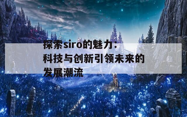 探索siro的魅力：科技与创新引领未来的发展潮流