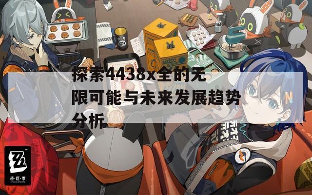 探索4438x全的无限可能与未来发展趋势分析