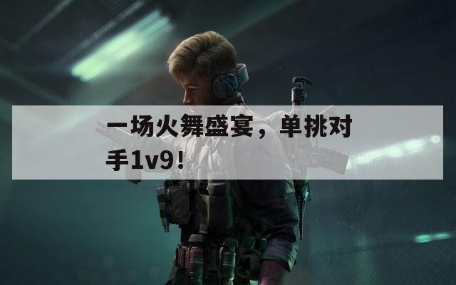 一场火舞盛宴，单挑对手1v9！