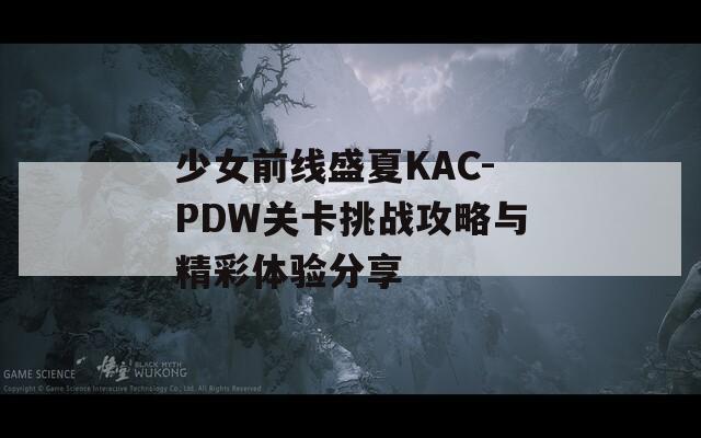 少女前线盛夏KAC-PDW关卡挑战攻略与精彩体验分享