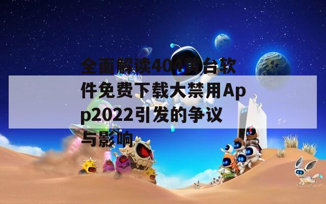 全面解读404黄台软件免费下载大禁用App2022引发的争议与影响