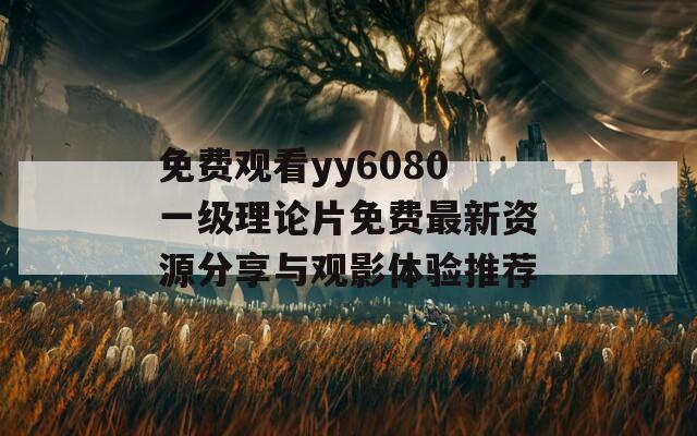 免费观看yy6080一级理论片免费最新资源分享与观影体验推荐