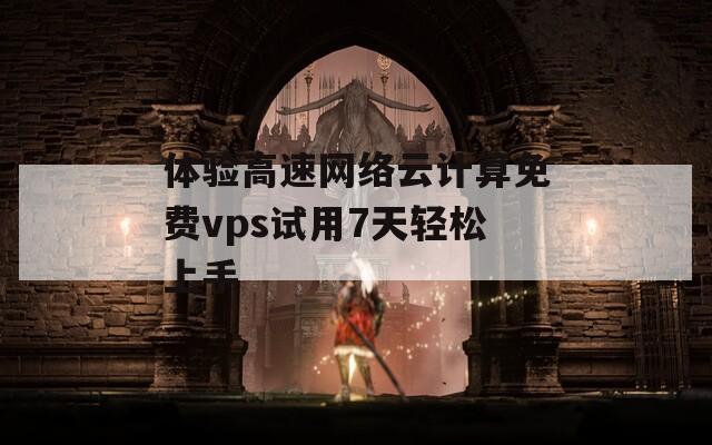 体验高速网络云计算免费vps试用7天轻松上手