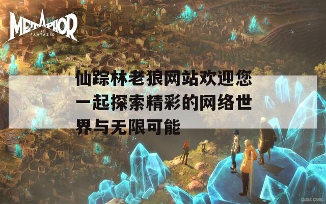 仙踪林老狼网站欢迎您一起探索精彩的网络世界与无限可能