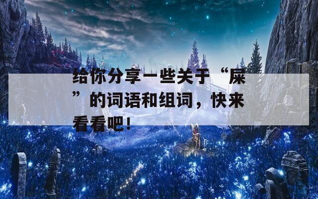 给你分享一些关于“屎”的词语和组词，快来看看吧！