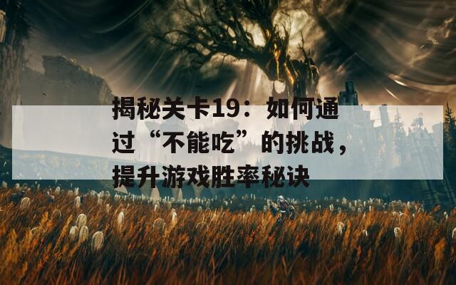 揭秘关卡19：如何通过“不能吃”的挑战，提升游戏胜率秘诀