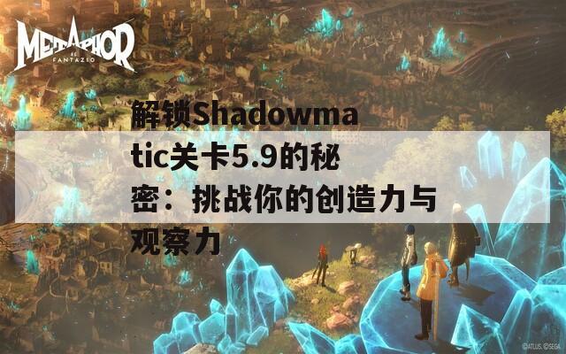 解锁Shadowmatic关卡5.9的秘密：挑战你的创造力与观察力