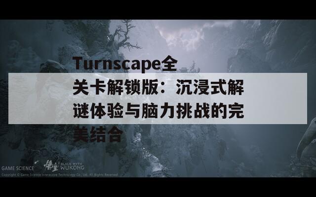 Turnscape全关卡解锁版：沉浸式解谜体验与脑力挑战的完美结合