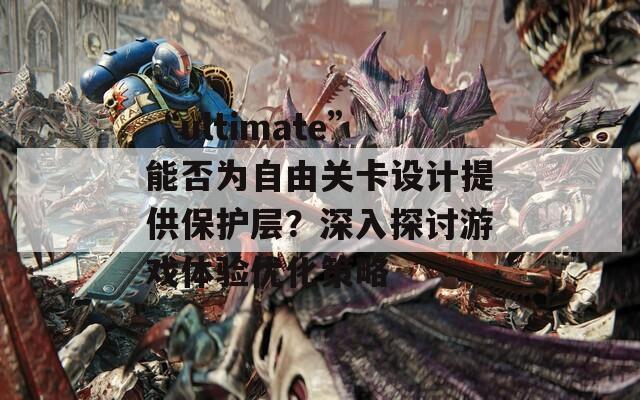 “ultimate”能否为自由关卡设计提供保护层？深入探讨游戏体验优化策略