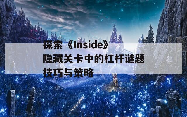 探索《Inside》隐藏关卡中的杠杆谜题技巧与策略